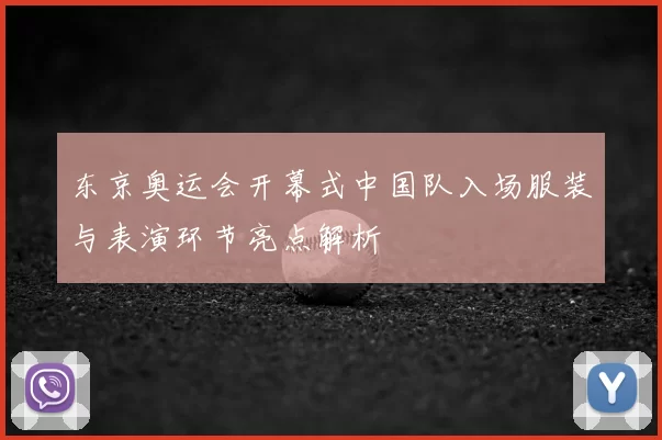 东京奥运会开幕式中国队入场服装与表演环节亮点解析