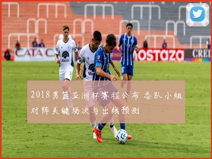 2018男篮亚洲杯赛程公布 各队小组对阵关键场次与出线预测