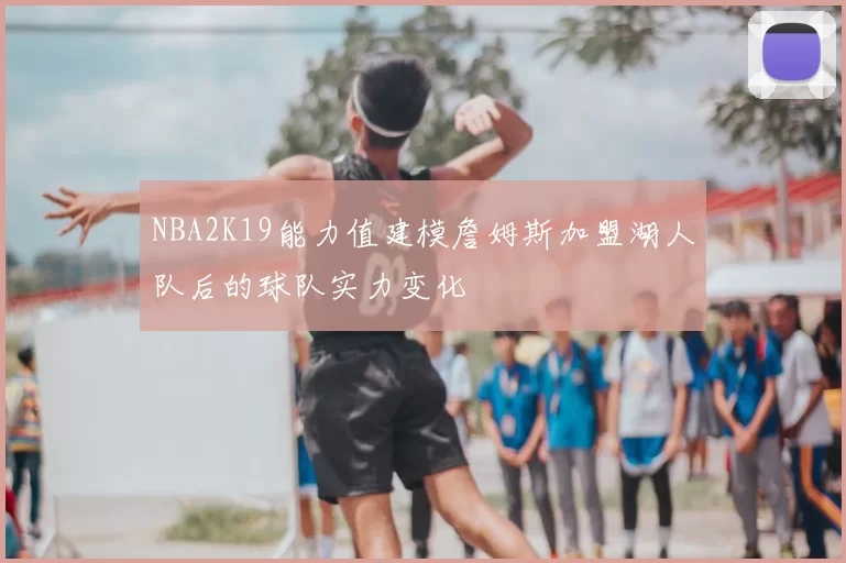 NBA2K19能力值建模詹姆斯加盟湖人队后的球队实力变化