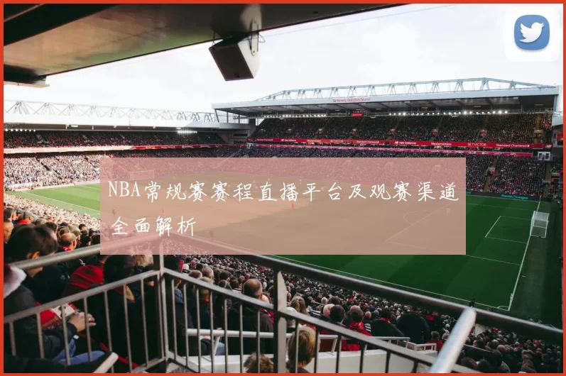NBA常规赛赛程直播平台及观赛渠道全面解析