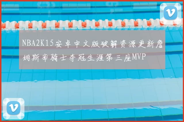 NBA2K15安卓中文版破解资源更新詹姆斯率骑士夺冠生涯第三座MVP