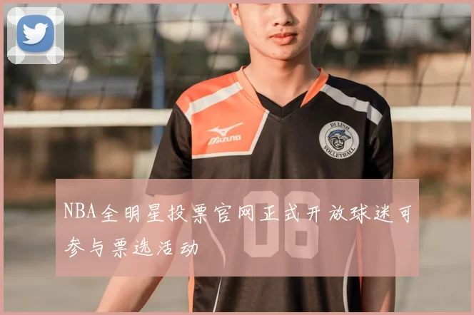 NBA全明星投票官网正式开放球迷可参与票选活动