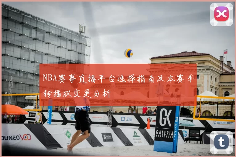 NBA赛事直播平台选择指南及本赛季转播权变更分析