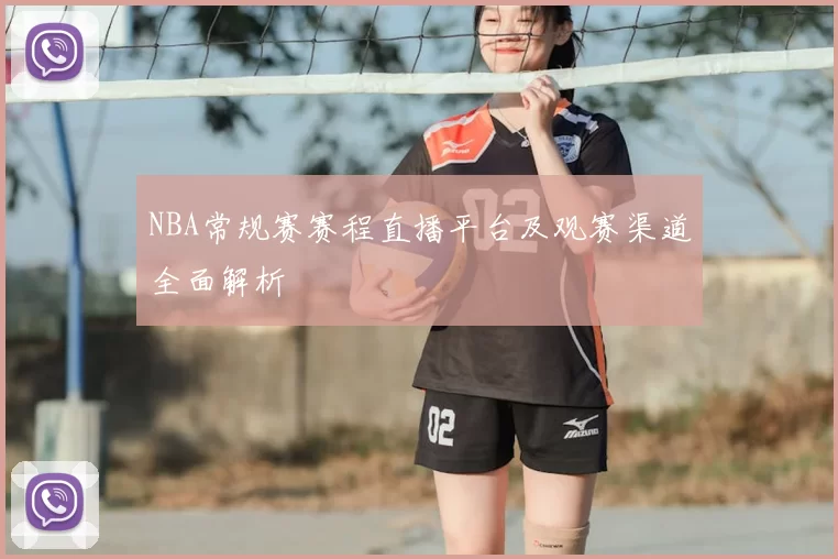 NBA常规赛赛程直播平台及观赛渠道全面解析
