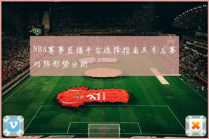 NBA赛事直播平台选择指南及季后赛对阵形势分析