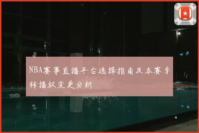 NBA赛事直播平台选择指南及本赛季转播权变更分析