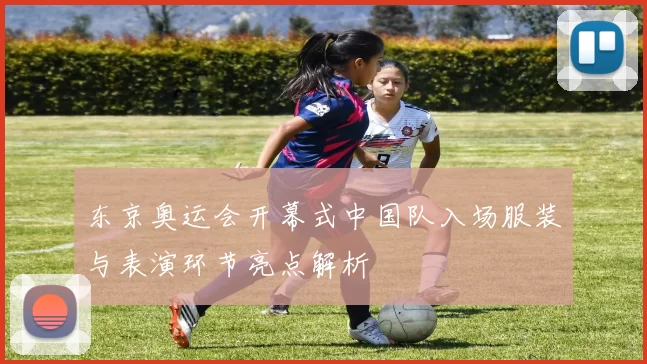 东京奥运会开幕式中国队入场服装与表演环节亮点解析