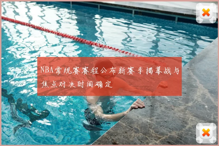 NBA常规赛赛程公布新赛季揭幕战与焦点对决时间确定